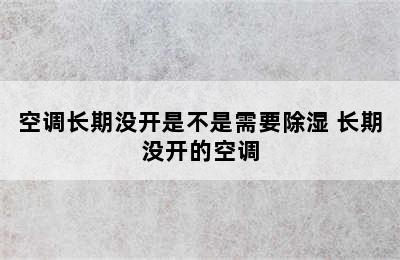 空调长期没开是不是需要除湿 长期没开的空调